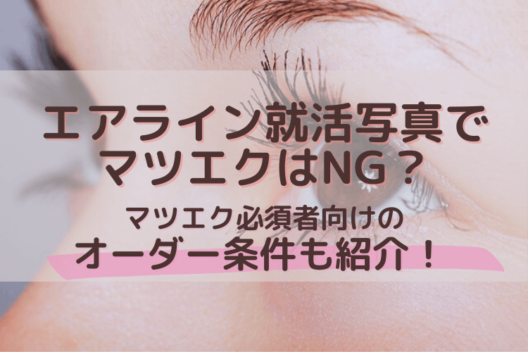エアライン就活写真でマツエクはNG?マツエク必須者向けのオーダー条件も紹介!