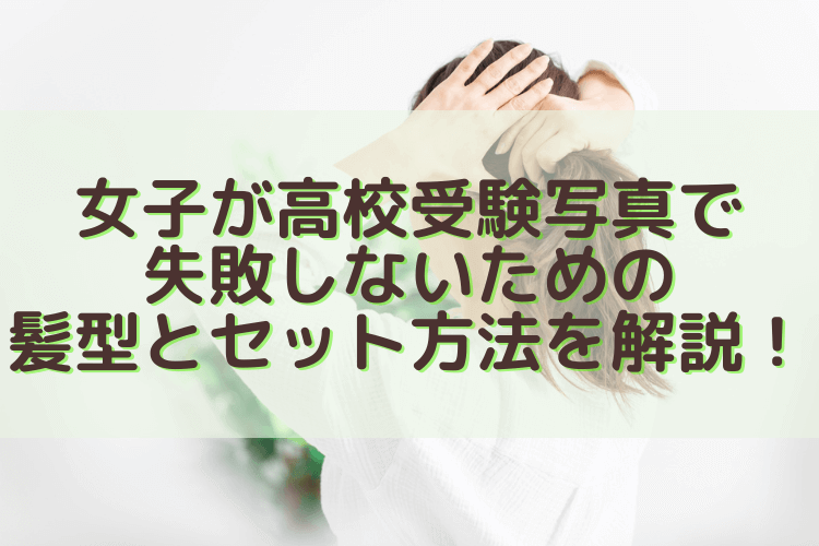 女子が高校受験写真で失敗しないための髪型とセット方法を解説!